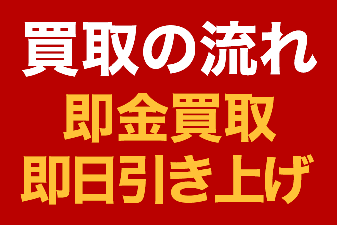 買取の流れ：即金買取・即日引き上げ